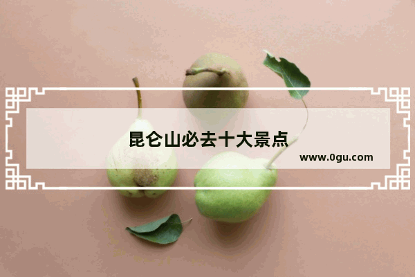 昆仑山必去十大景点