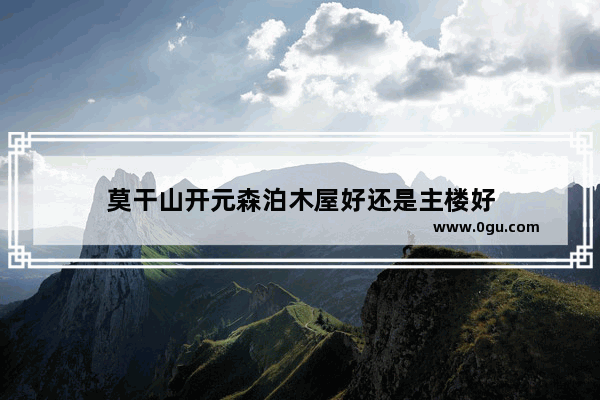 莫干山开元森泊木屋好还是主楼好