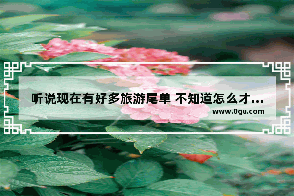 听说现在有好多旅游尾单 不知道怎么才能找到真正的旅游尾单