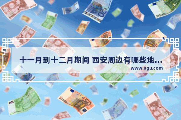 十一月到十二月期间 西安周边有哪些地方适合两日游值得推荐