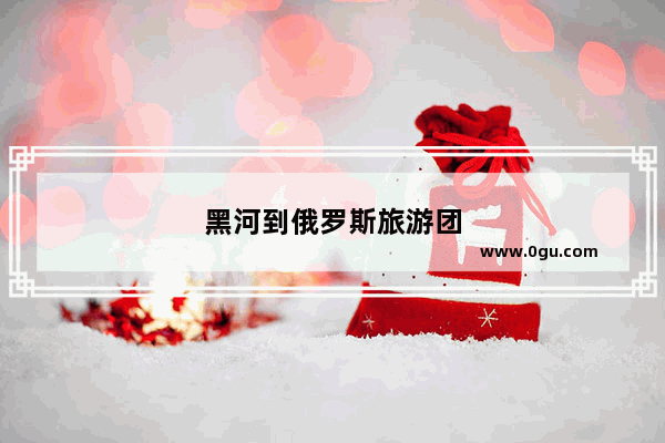 黑河到俄罗斯旅游团