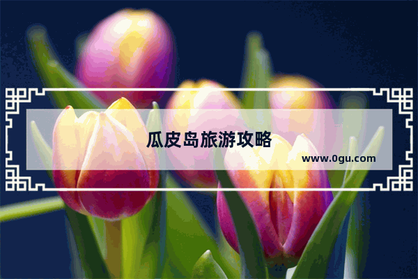 瓜皮岛旅游攻略