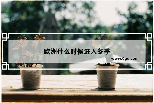 欧洲什么时候进入冬季