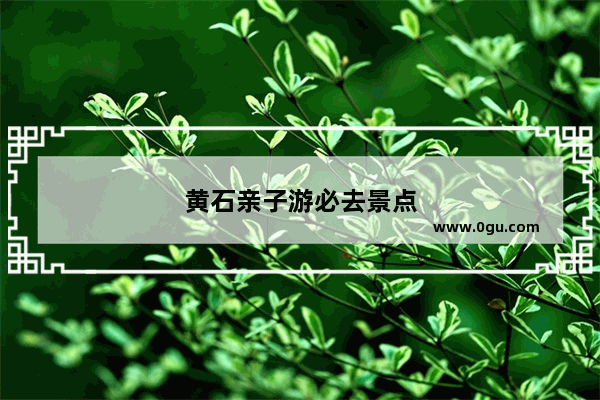 黄石亲子游必去景点