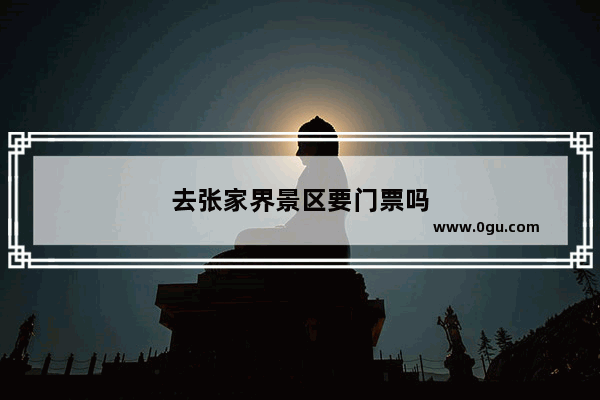 去张家界景区要门票吗