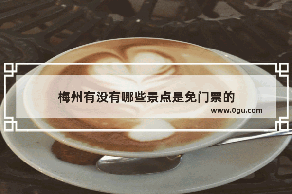 梅州有没有哪些景点是免门票的