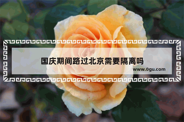国庆期间路过北京需要隔离吗