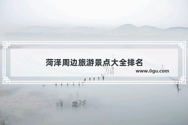 菏泽周边旅游景点大全排名