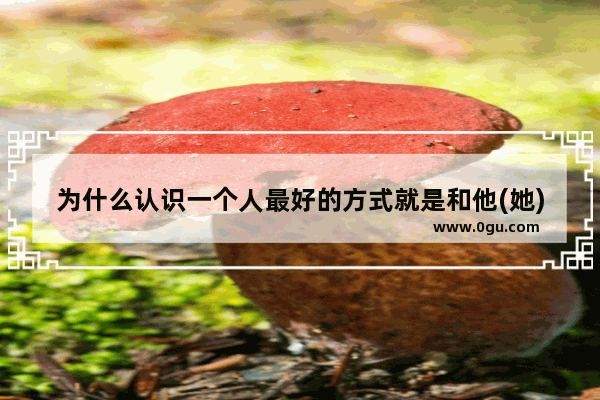 为什么认识一个人最好的方式就是和他(她)去旅行