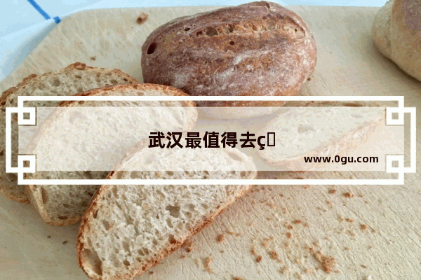 武汉最值得去的旅游景点