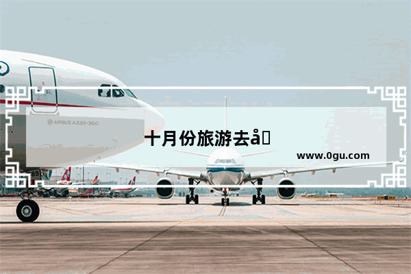 十月份旅游去哪好国内