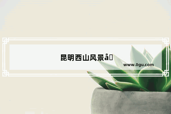 昆明西山风景区门票多少钱一张