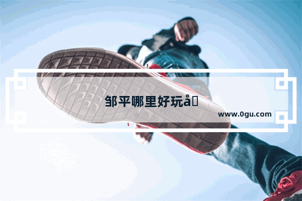 邹平哪里好玩啊
