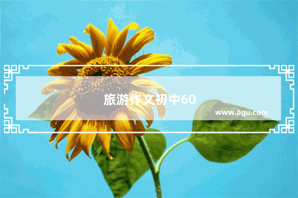 旅游作文初中600字左右