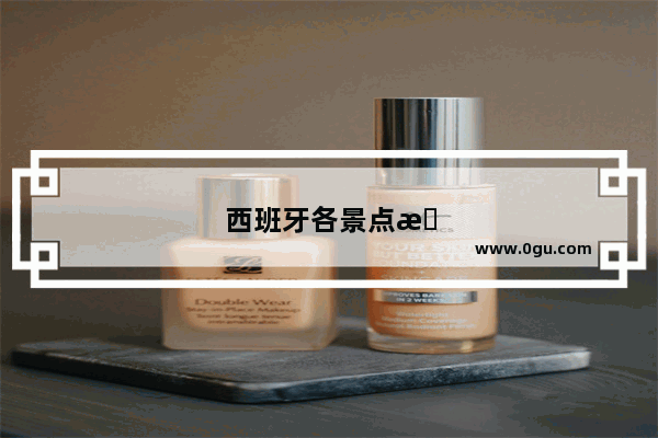西班牙各景点有没有着装要求