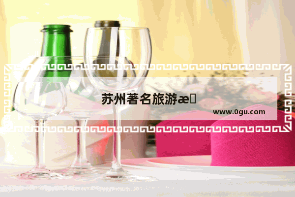 苏州著名旅游景点有哪些