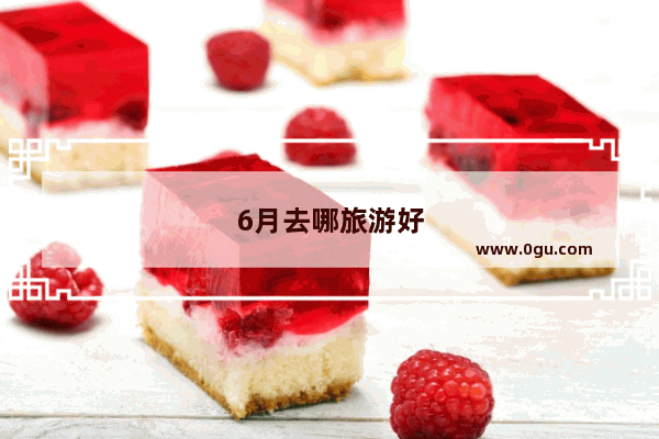 6月去哪旅游好