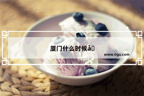 厦门什么时候去最好