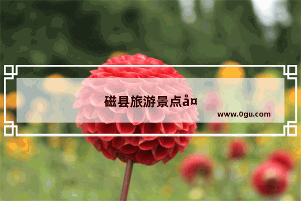 磁县旅游景点大全排名