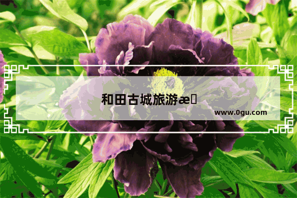 和田古城旅游景点