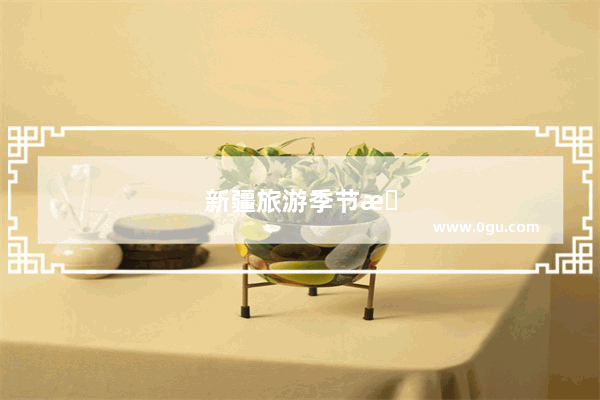 新疆旅游季节最佳时间