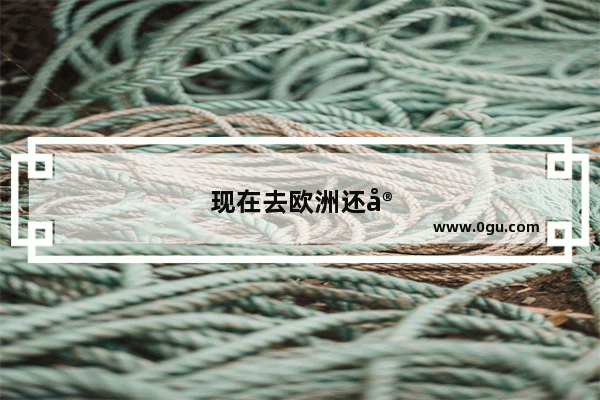 现在去欧洲还安全吗