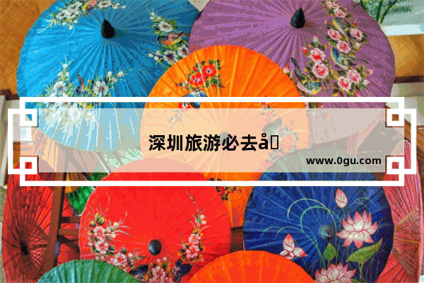 深圳旅游必去十大景点