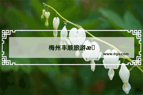 梅州丰顺旅游景点大全介绍