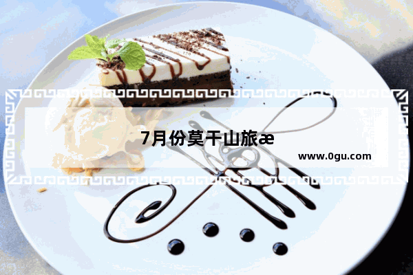 7月份莫干山旅游攻略