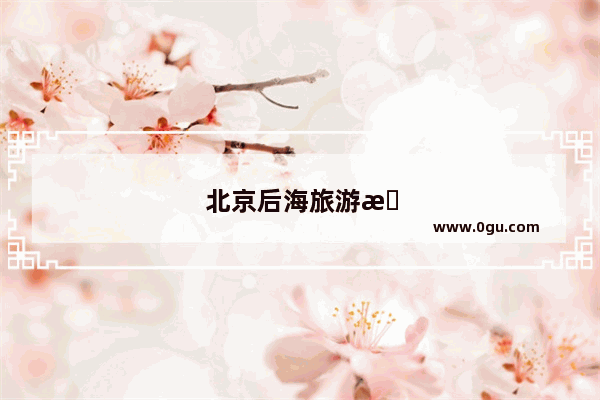 北京后海旅游攻略自由行