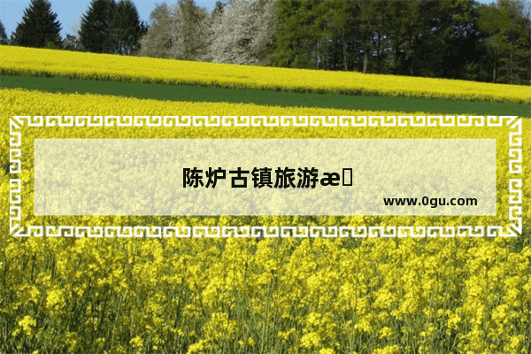 陈炉古镇旅游攻略