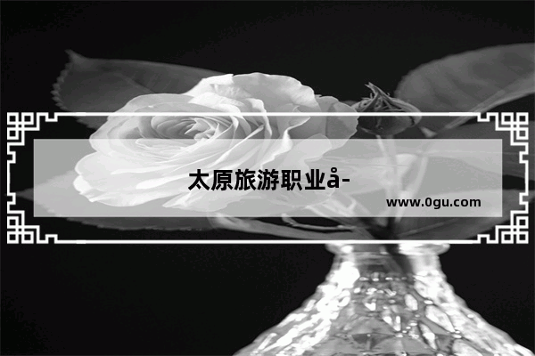 太原旅游职业学院