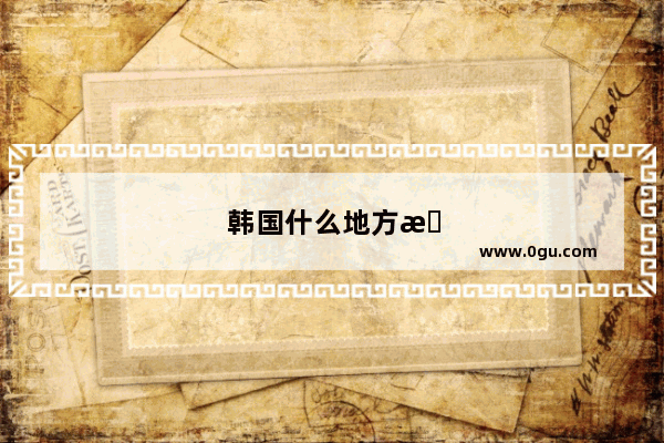 韩国什么地方最有名