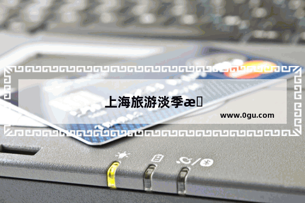 上海旅游淡季是几月份