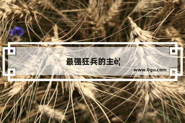 最强狂兵的主要人物有哪些