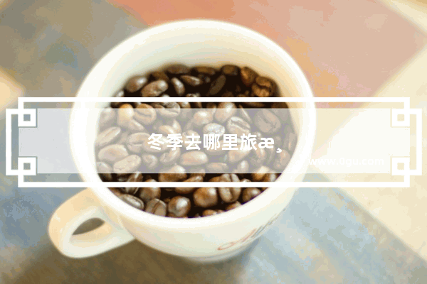 冬季去哪里旅游比较暖和