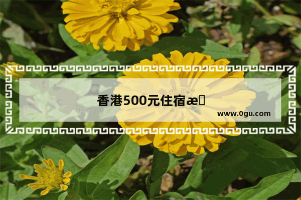 香港500元住宿攻略