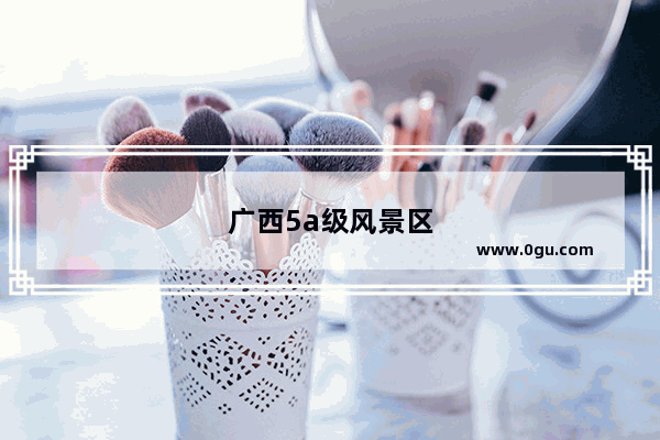 广西5a级风景区排名
