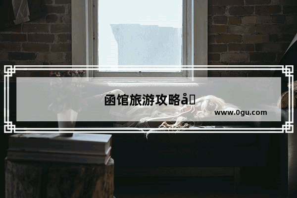 函馆旅游攻略图