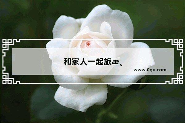 和家人一起旅游 让你觉得最幸福的一件事是什么