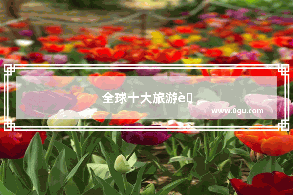 全球十大旅游胜地排名