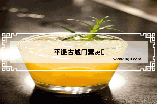 平遥古城门票明细
