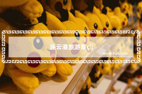 连云港旅游景点攻略自驾游