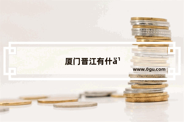 厦门晋江有什么地方好玩