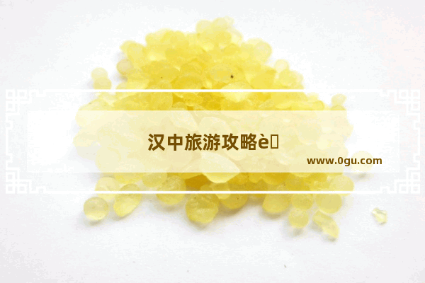 汉中旅游攻略自驾游最佳路线