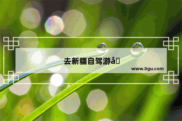 去新疆自驾游几月份最合适