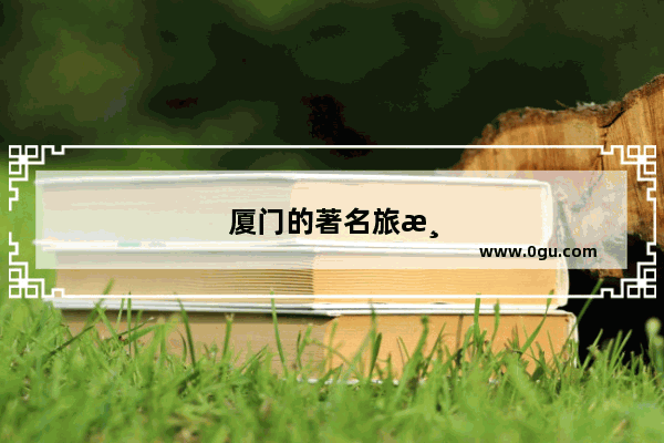 厦门的著名旅游景点有哪些