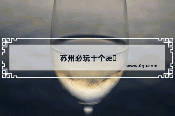 苏州必玩十个景点