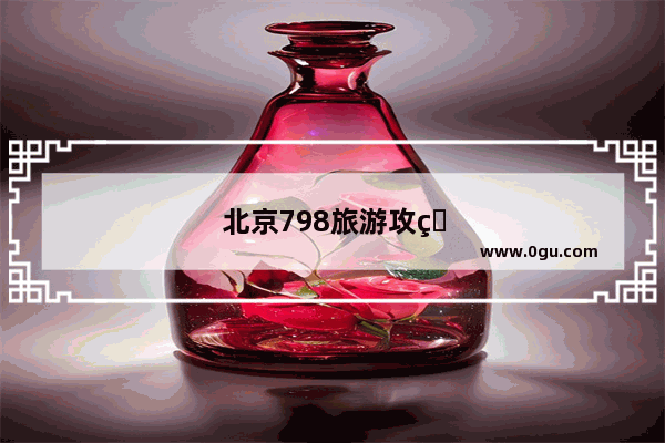 北京798旅游攻略最佳方案