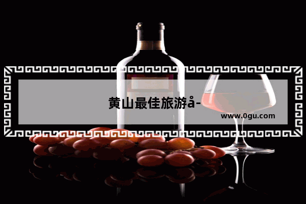 黄山最佳旅游季节是几月份